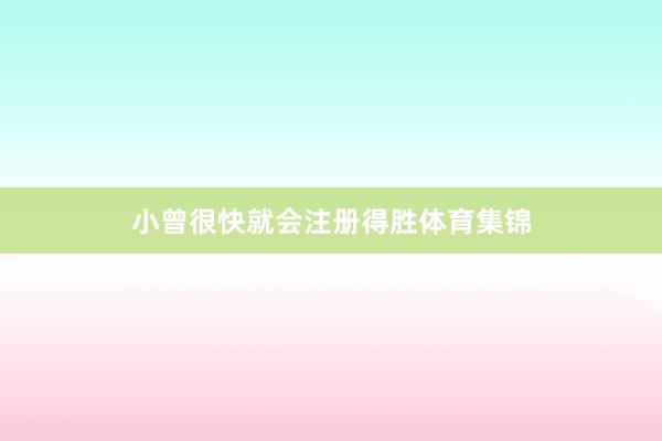 小曾很快就会注册得胜体育集锦