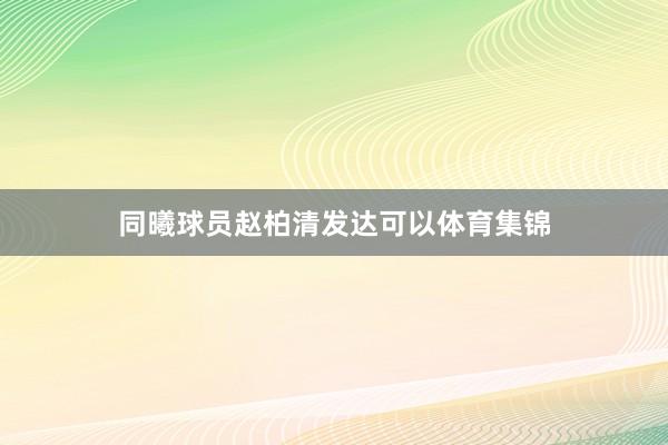 同曦球员赵柏清发达可以体育集锦