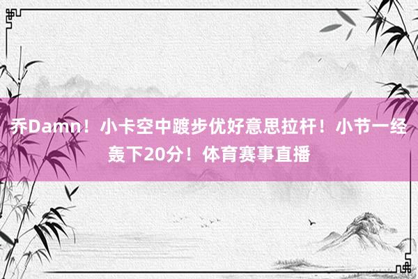 乔Damn！小卡空中踱步优好意思拉杆！小节一经轰下20分！体育赛事直播