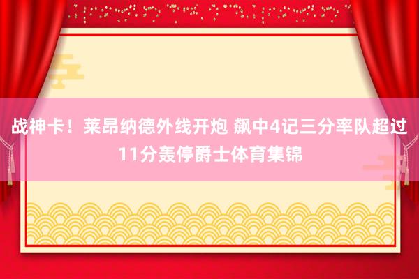 战神卡！莱昂纳德外线开炮 飙中4记三分率队超过11分轰停爵士体育集锦