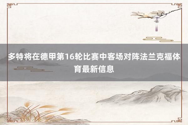多特将在德甲第16轮比赛中客场对阵法兰克福体育最新信息