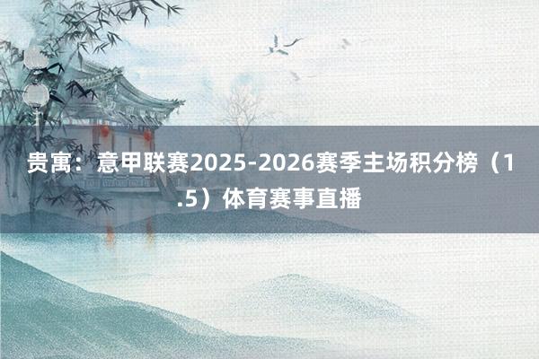 贵寓：意甲联赛2025-2026赛季主场积分榜（1.5）体育赛事直播