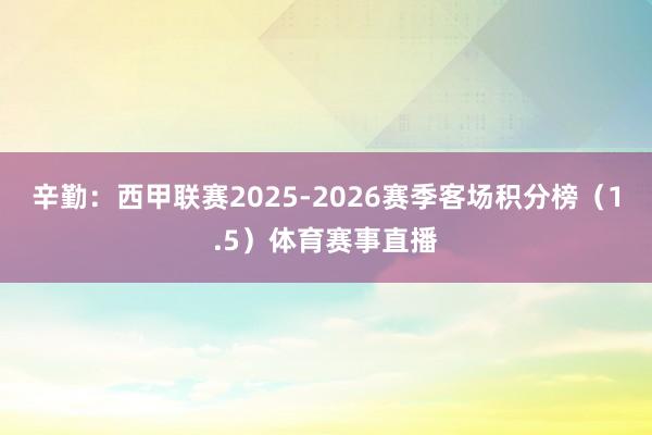 辛勤：西甲联赛2025-2026赛季客场积分榜（1.5）体育赛事直播