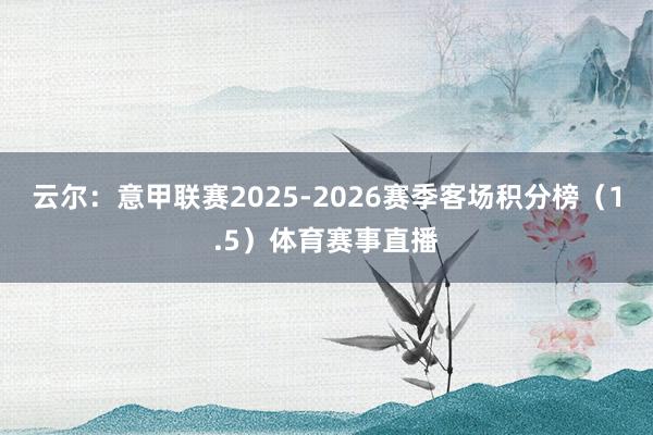 云尔：意甲联赛2025-2026赛季客场积分榜（1.5）体育赛事直播