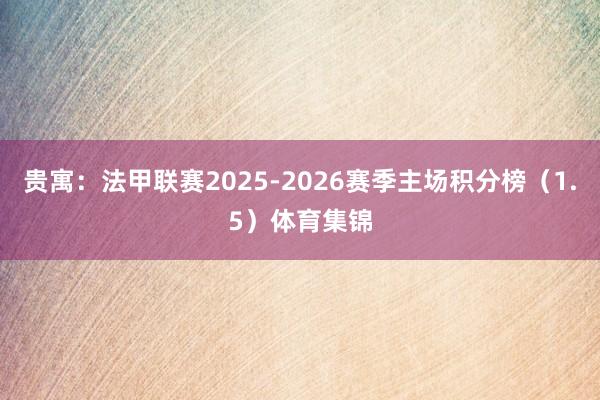贵寓：法甲联赛2025-2026赛季主场积分榜（1.5）体育集锦