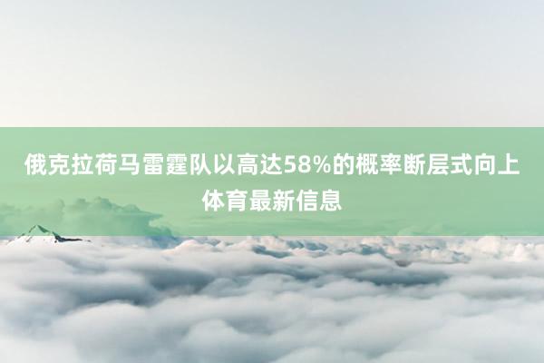 俄克拉荷马雷霆队以高达58%的概率断层式向上体育最新信息