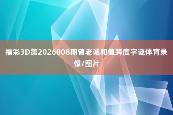 福彩3D第2026008期曾老诚和值跨度字谜体育录像/图片