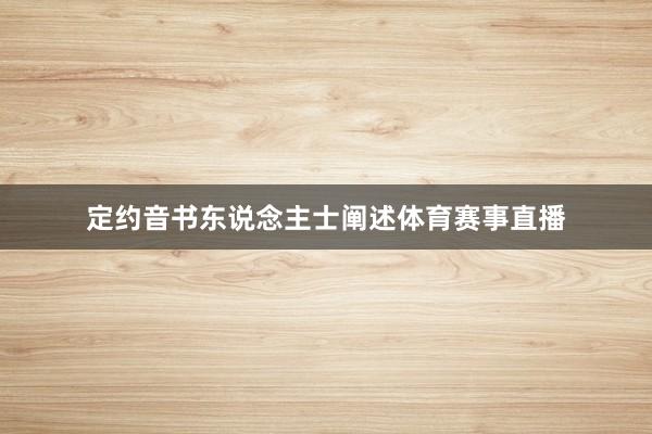 定约音书东说念主士阐述体育赛事直播