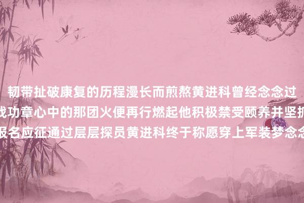 韧带扯破康复的历程漫长而煎熬黄进科曾经念念过废弃可每当念念起那枚战功章心中的那团火便再行燃起他积极禁受颐养并坚抓康复磨练伤愈后飞舞报名应征通过层层探员黄进科终于称愿穿上军装梦念念成真后他愈加力图拼搏器械场、跑谈边频频可见他磨练的身影2025年年底该旅举办“专家性练兵比武暨军事体育开通会”的音尘传来黄进科第一时刻便报了名备赛时刻他坚抓自我加压握住挑战极限每当念念要废弃时连队荣誉墙上的那句“这个位置留