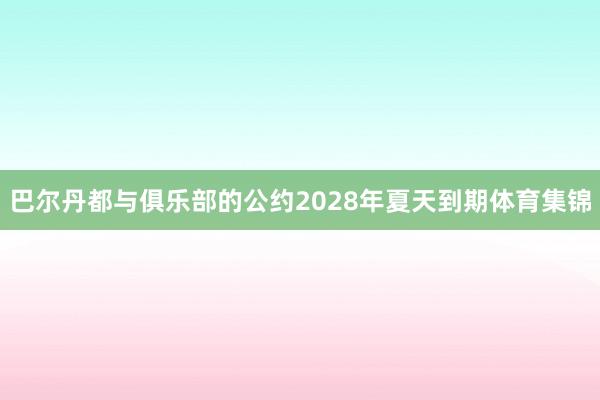 巴尔丹都与俱乐部的公约2028年夏天到期体育集锦