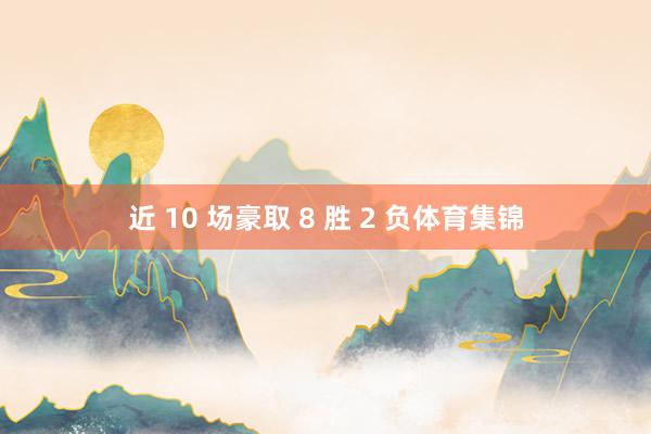 近 10 场豪取 8 胜 2 负体育集锦