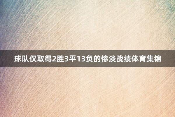 球队仅取得2胜3平13负的惨淡战绩体育集锦