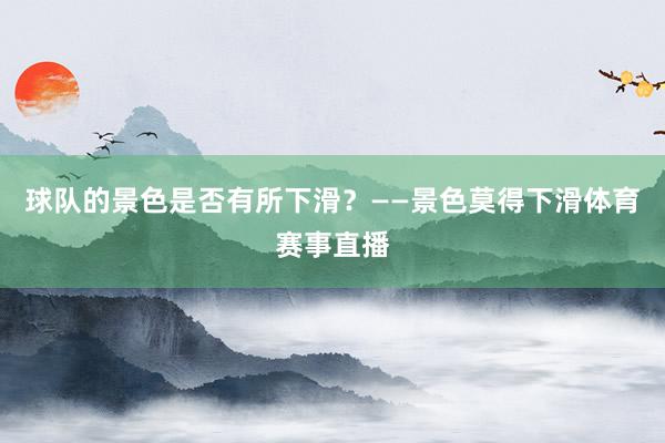 球队的景色是否有所下滑？——景色莫得下滑体育赛事直播