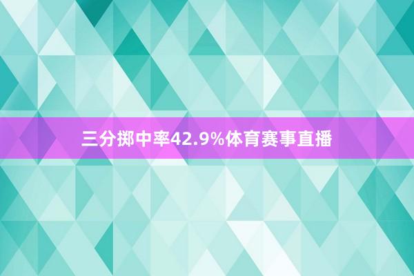 三分掷中率42.9%体育赛事直播