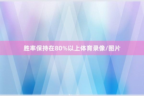 胜率保持在80%以上体育录像/图片