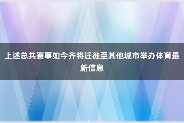 上述总共赛事如今齐将迁徙至其他城市举办体育最新信息