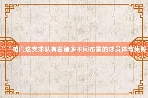 ”“咱们这支球队有着诸多不同布景的球员体育集锦