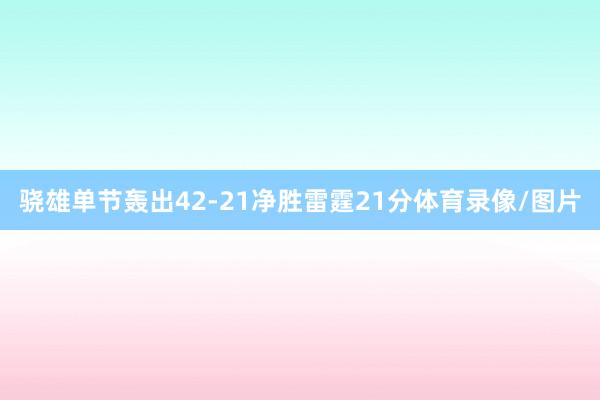骁雄单节轰出42-21净胜雷霆21分体育录像/图片