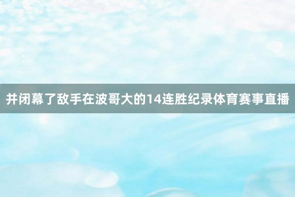 并闭幕了敌手在波哥大的14连胜纪录体育赛事直播