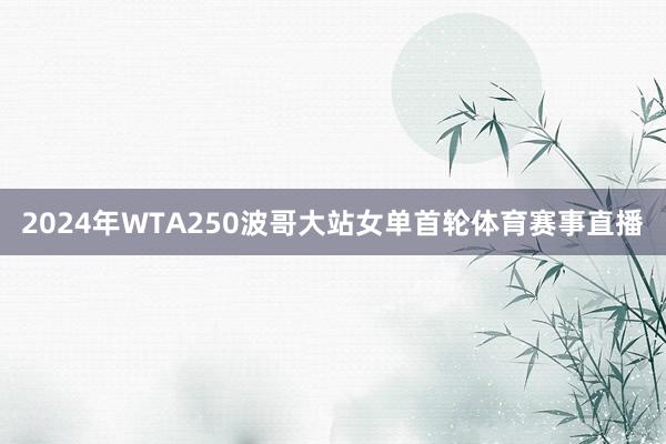 2024年WTA250波哥大站女单首轮体育赛事直播