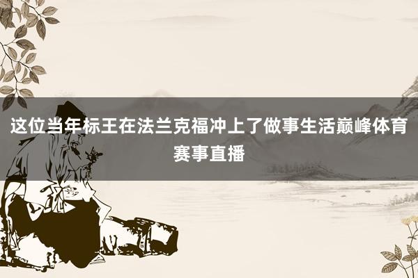 这位当年标王在法兰克福冲上了做事生活巅峰体育赛事直播