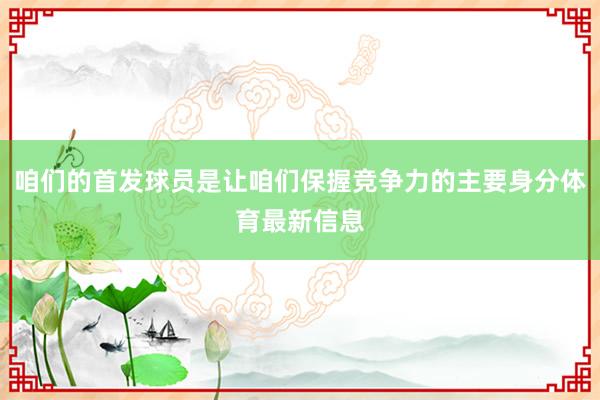 咱们的首发球员是让咱们保握竞争力的主要身分体育最新信息