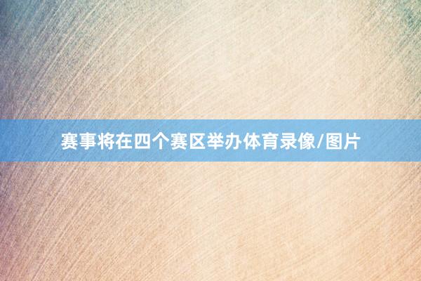 赛事将在四个赛区举办体育录像/图片