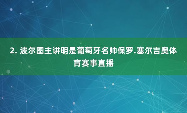 2. 波尔图主讲明是葡萄牙名帅保罗.塞尔吉奥体育赛事直播