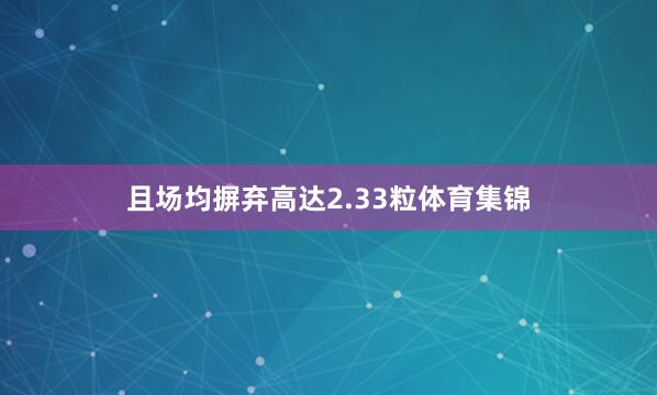 且场均摒弃高达2.33粒体育集锦