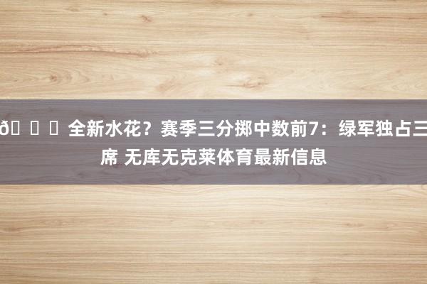 🌊全新水花？赛季三分掷中数前7：绿军独占三席 无库无克莱体育最新信息