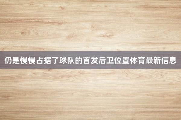 仍是慢慢占据了球队的首发后卫位置体育最新信息