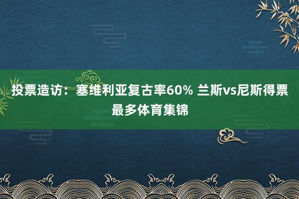 投票造访：塞维利亚复古率60% 兰斯vs尼斯得票最多体育集锦