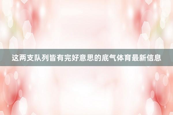 这两支队列皆有完好意思的底气体育最新信息