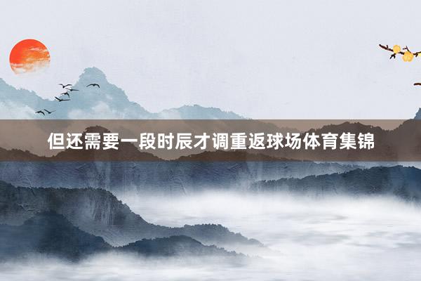 但还需要一段时辰才调重返球场体育集锦