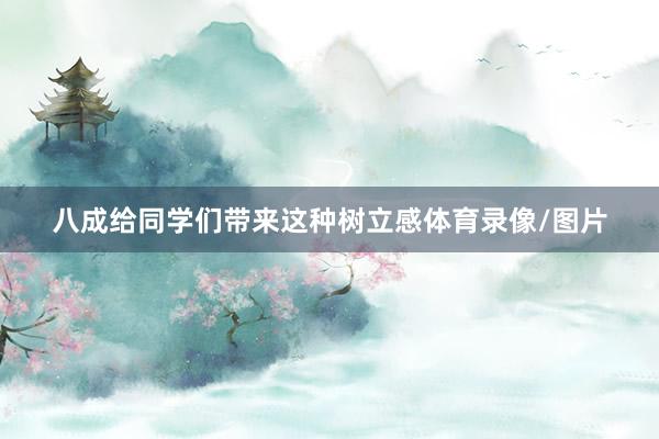 八成给同学们带来这种树立感体育录像/图片