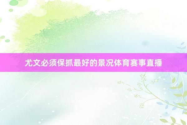 尤文必须保抓最好的景况体育赛事直播