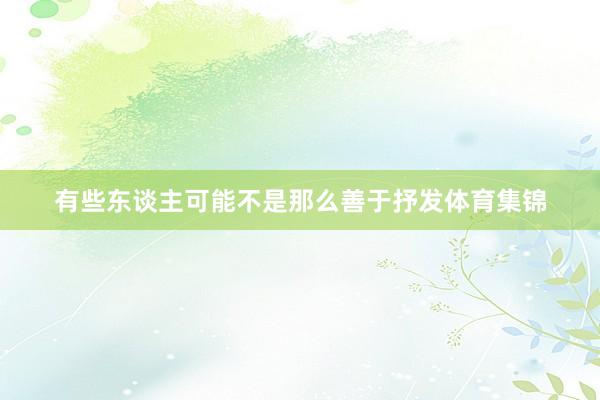 有些东谈主可能不是那么善于抒发体育集锦