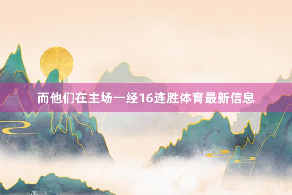 而他们在主场一经16连胜体育最新信息