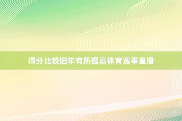 得分比较旧年有所提高体育赛事直播