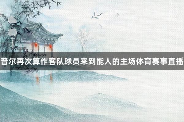 普尔再次算作客队球员来到能人的主场体育赛事直播