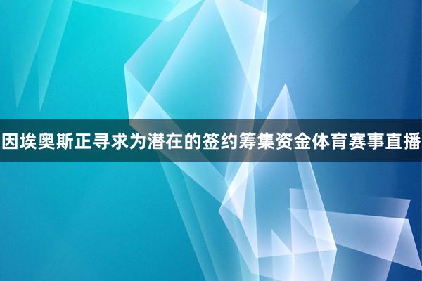 因埃奥斯正寻求为潜在的签约筹集资金体育赛事直播
