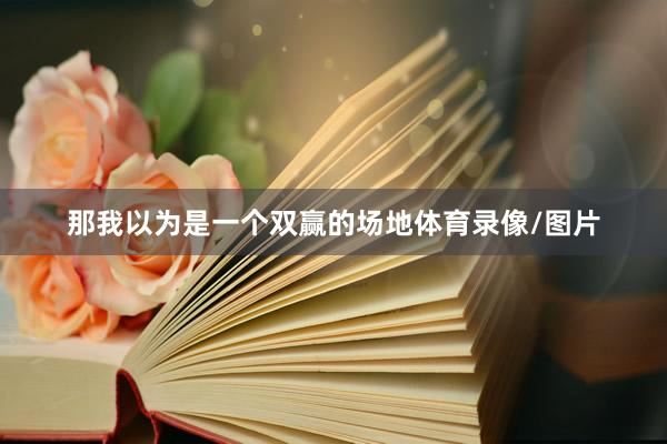 那我以为是一个双赢的场地体育录像/图片