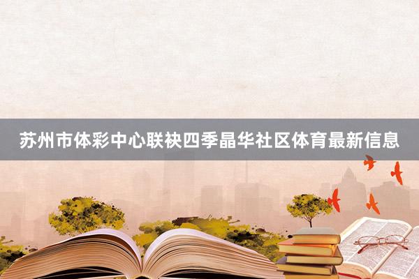 苏州市体彩中心联袂四季晶华社区体育最新信息