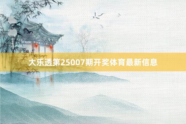 大乐透第25007期开奖体育最新信息