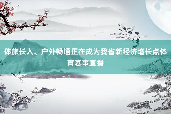 体旅长入、户外畅通正在成为我省新经济增长点体育赛事直播