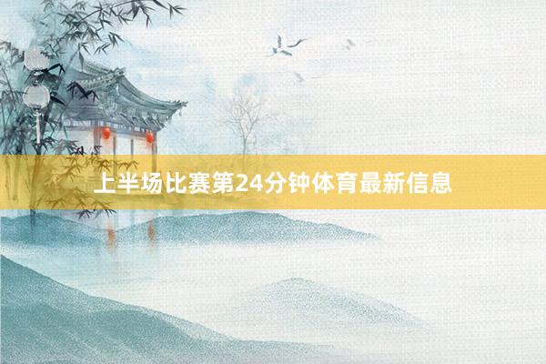 上半场比赛第24分钟体育最新信息