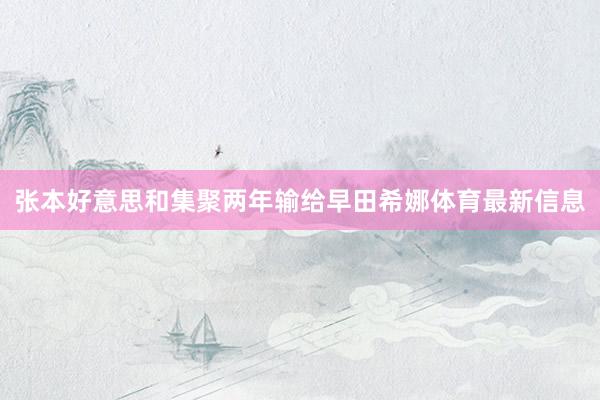 张本好意思和集聚两年输给早田希娜体育最新信息