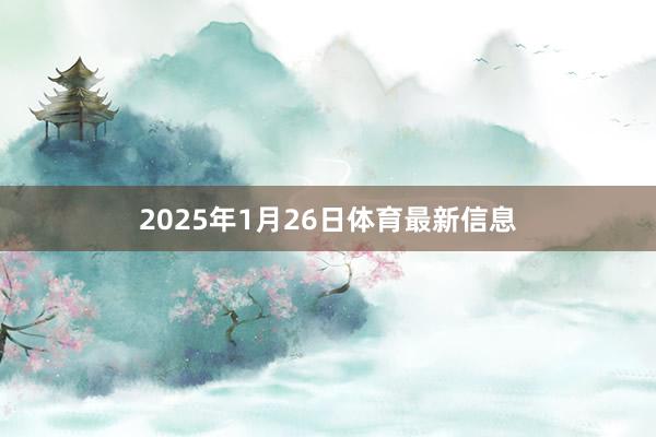 2025年1月26日体育最新信息