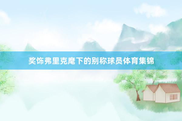 奖饰弗里克麾下的别称球员体育集锦