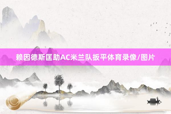赖因德斯匡助AC米兰队扳平体育录像/图片